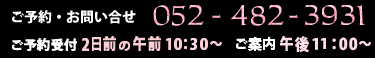 ご予約・お問い合せ　052-482-3931　ご予約受付　2日前の午前10時30分～、ご案内　午後11時00分～