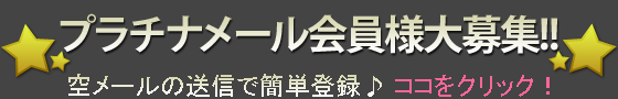 （ボタン）プラチナメール会員様大募集！空メールの送信で簡単登録♪ ココをクリック！